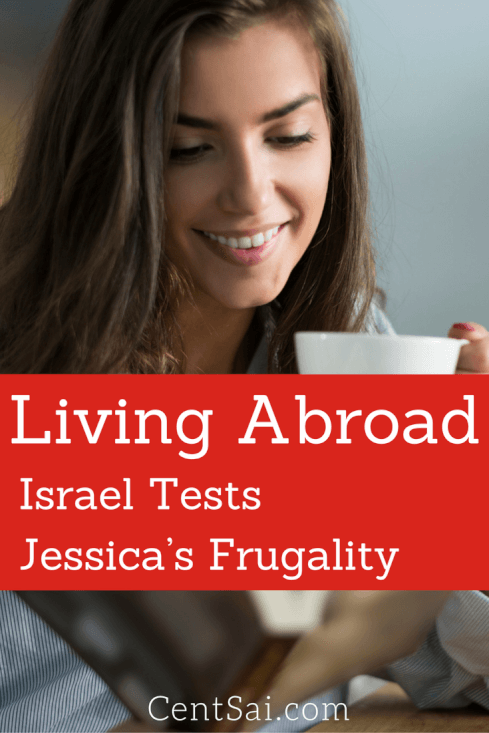 Living Abroad: Israel Tests Jessica's Frugality. In the summer of 2012, I had just finished doing a year of AmeriCorps when I sold everything I owned and moved to Israel without a plan. Not even a financial plan. I did not know when or whether I would return home or not.